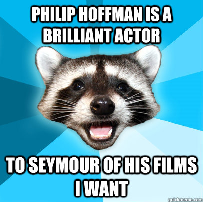 philip hoffman is a brilliant actor to seymour of his films i want  Lame Pun Coon