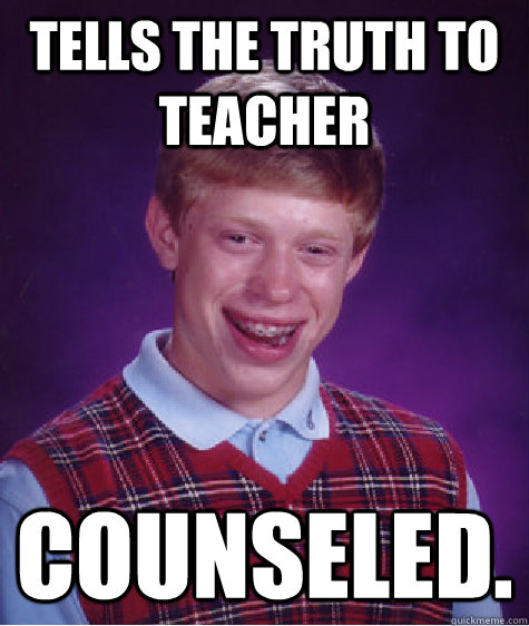 Tells the truth to teacher Counseled.  Bad Luck Brian