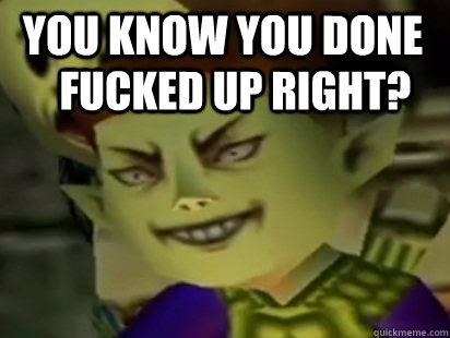 you know you done fucked up right? - you know you done fucked up right?  zelda