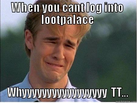 WHEN YOU CANT LOG INTO LOOTPALACE WHYYYYYYYYYYYYYYYYY  TT... 1990s Problems