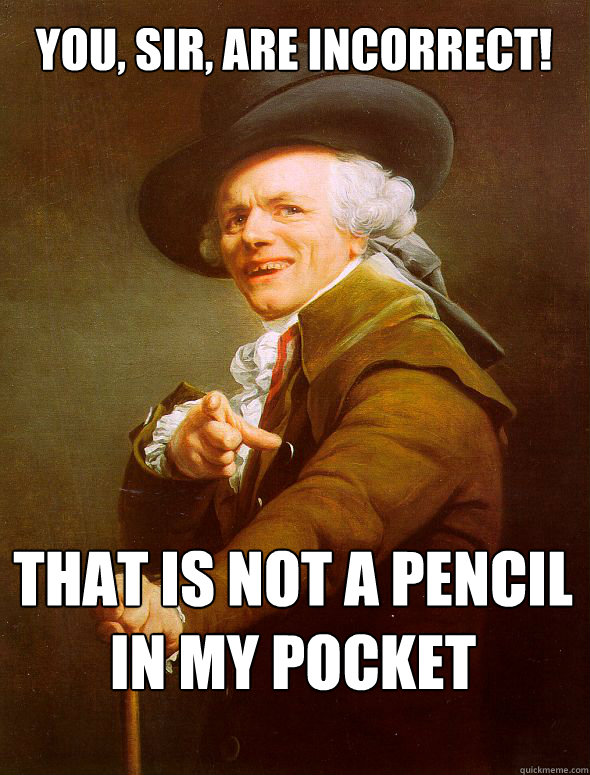 You, sir, are incorrect! That is not a pencil in my pocket - You, sir, are incorrect! That is not a pencil in my pocket  Joseph Ducreux