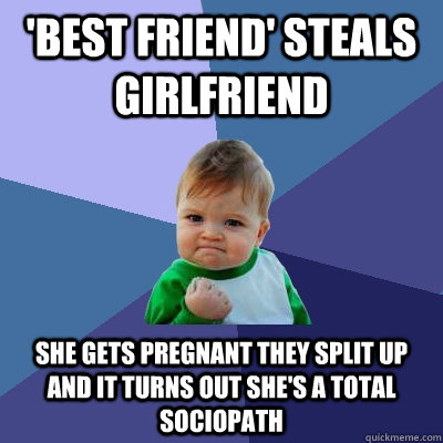 'Best friend' steals girlfriend she gets pregnant they split up and it turns out she's a total sociopath  Success Kid