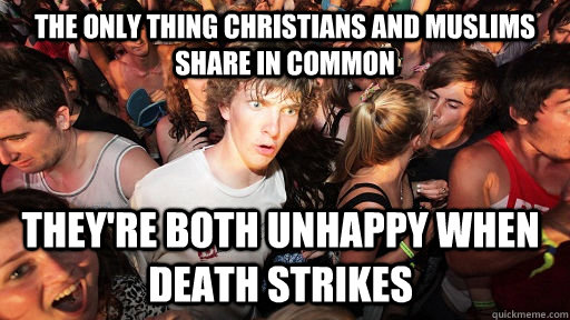 The only thing Christians and muslims share in common they're both unhappy when death strikes  Sudden Clarity Clarence