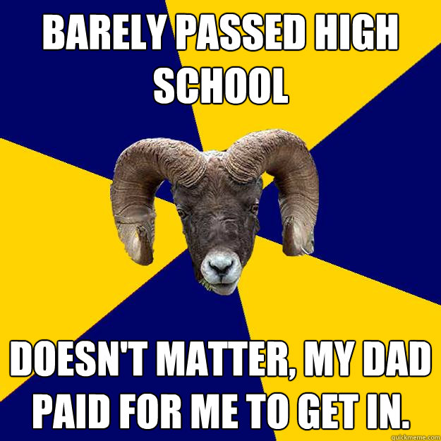 barely passed high school Doesn't matter, my dad paid for me to get in.  Suffolk Kid Ram