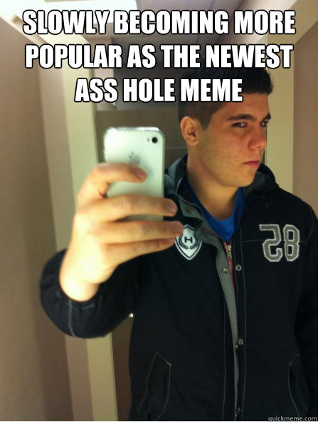 Slowly becoming more popular as the newest ass hole meme  - Slowly becoming more popular as the newest ass hole meme   horny teenage boy