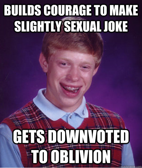 Builds courage to make slightly sexual joke Gets downvoted to oblivion  Bad Luck Brian