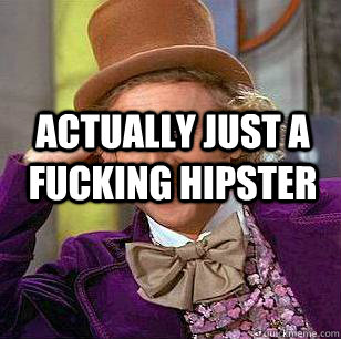 actually just a fucking hipster   Condescending Wonka