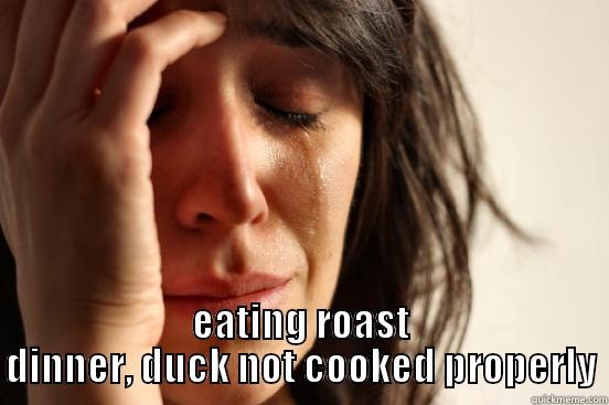  EATING ROAST DINNER, DUCK NOT COOKED PROPERLY First World Problems