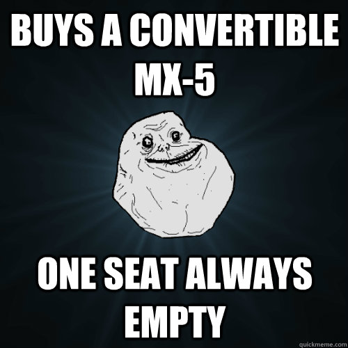 Buys a convertible MX-5 One seat always empty  Forever Alone