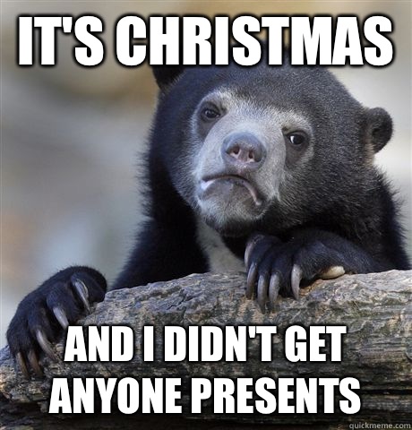 It's Christmas  And I didn't get anyone presents   Confession Bear