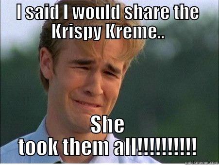 I SAID I WOULD SHARE THE KRISPY KREME.. SHE TOOK THEM ALL!!!!!!!!!! 1990s Problems