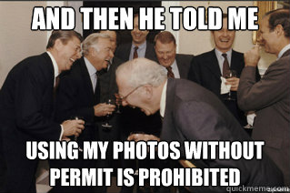 and then he told me using my photos without permit is prohibited - and then he told me using my photos without permit is prohibited  and then he said