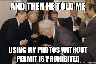 and then he told me using my photos without permit is prohibited  and then he said
