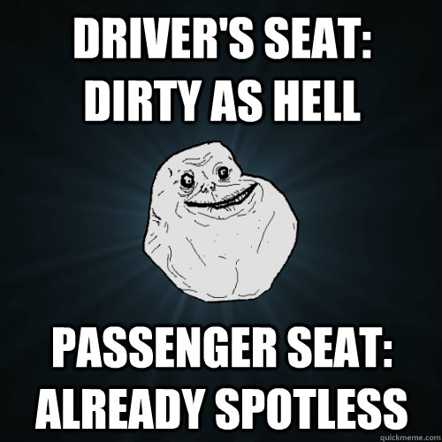 driver's seat: dirty as hell Passenger Seat: Already Spotless  Forever Alone