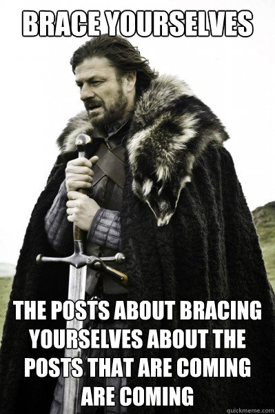 Brace yourselves The posts about bracing yourselves about the posts that are coming are coming  Brace Steve