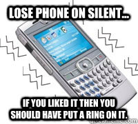 Lose phone on Silent... If you liked it then you should have put a ring on it. - Lose phone on Silent... If you liked it then you should have put a ring on it.  Troll phone