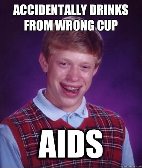 Accidentally drinks from wrong cup AIDS  Bad Luck Brian