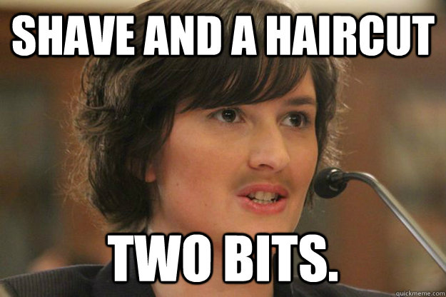 SHAVE AND A HAIRCUT TWO BITS. - SHAVE AND A HAIRCUT TWO BITS.  Slut Sandra Fluke