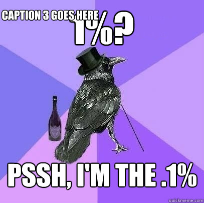 1%? Pssh, i'm the .1% Caption 3 goes here  Rich Raven