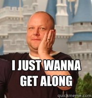  I JUST WANNA 
GET ALONG  