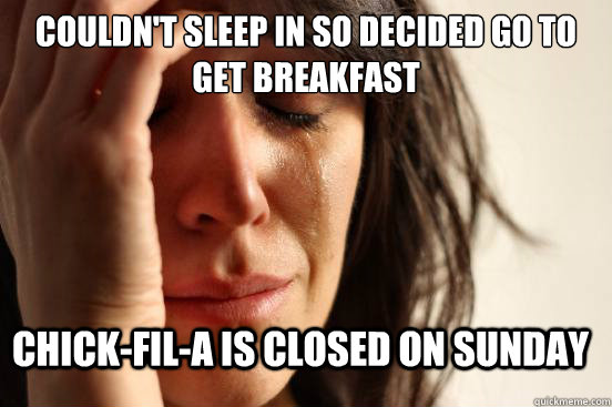 Couldn't sleep in so decided go to get breakfast Chick-fil-a is closed on Sunday  FirstWorldProblems