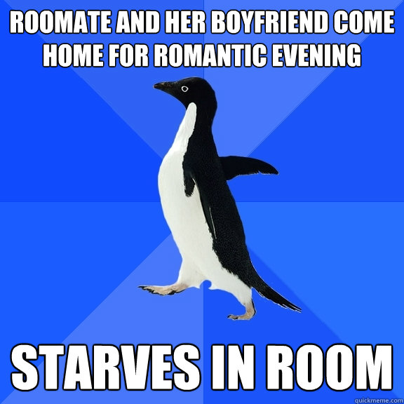 Roomate and her boyfriend come home for romantic evening starves in room  Socially Awkward Penguin
