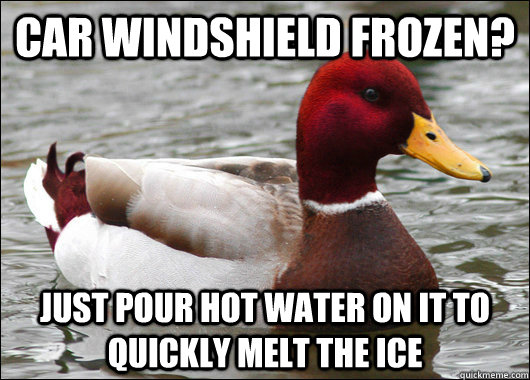 Car windshield frozen? Just pour hot water on it to quickly melt the ice - Car windshield frozen? Just pour hot water on it to quickly melt the ice  Malicious Advice Mallard