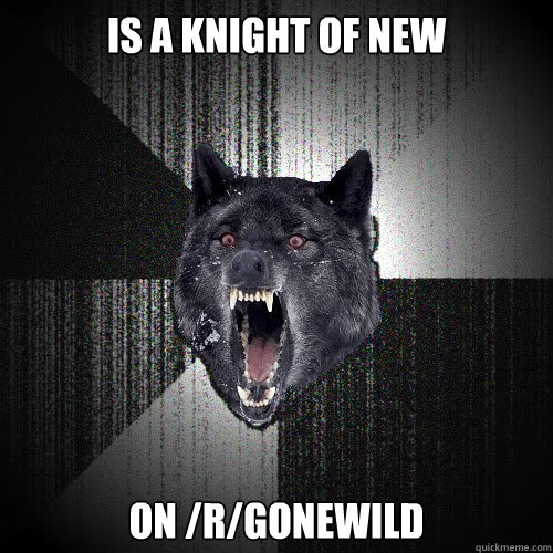 Is a knight of new on /r/gonewild  insanitywolf