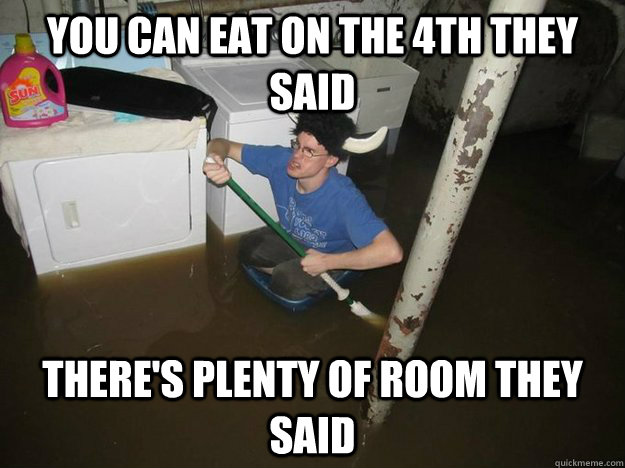 you can eat on the 4th they said there's plenty of room they said  Laundry viking