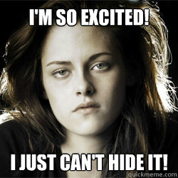 I'm so Excited! I just Can't Hide it! - I'm so Excited! I just Can't Hide it!  Excited Kristen Stewart
