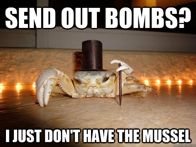 Send out bombs? I just don't have the mussel  Fancy Crab
