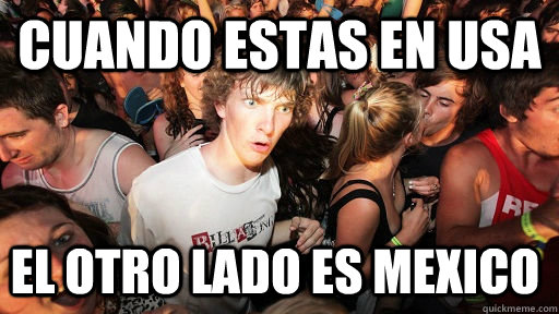 Cuando estas en USA el otro lado es mexico  Sudden Clarity Clarence