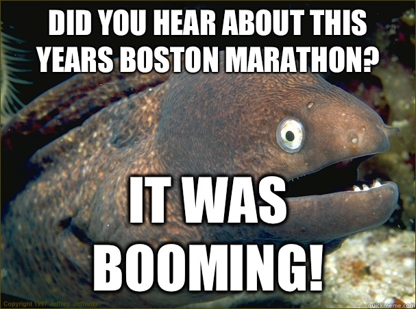 Did you hear about this years Boston marathon? It was booming! - Did you hear about this years Boston marathon? It was booming!  Bad Joke Eel