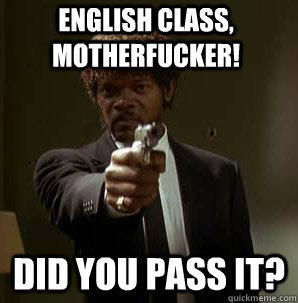 English class, motherfucker! did you pass it?  Samuel L Pulp Fiction