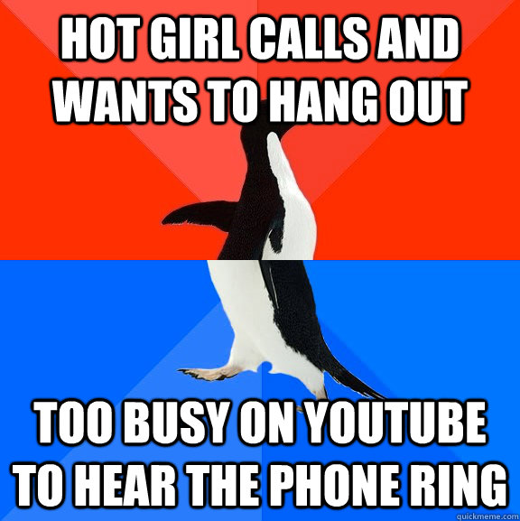 Hot girl calls and wants to hang out Too busy on youtube to hear the phone ring  Socially Awesome Awkward Penguin