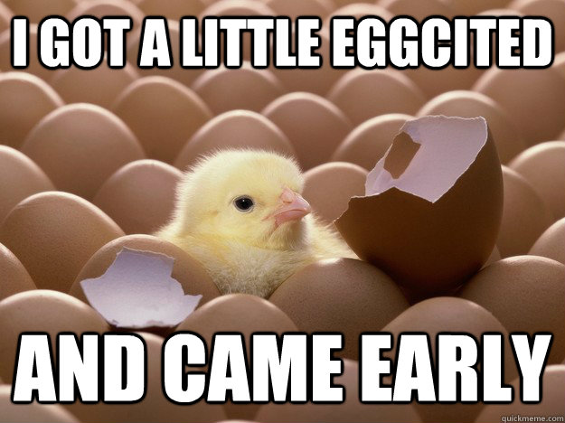 I got a little eggcited and came early - I got a little eggcited and came early  early bird