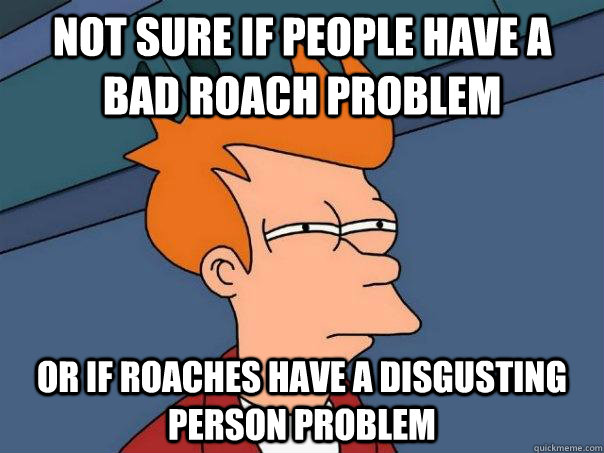 Not sure if people have a bad roach problem Or if roaches have a disgusting person problem  Futurama Fry