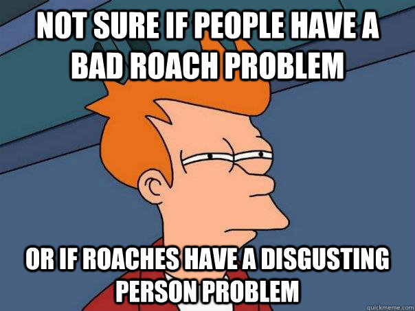 Not sure if people have a bad roach problem Or if roaches have a disgusting person problem - Not sure if people have a bad roach problem Or if roaches have a disgusting person problem  Futurama Fry