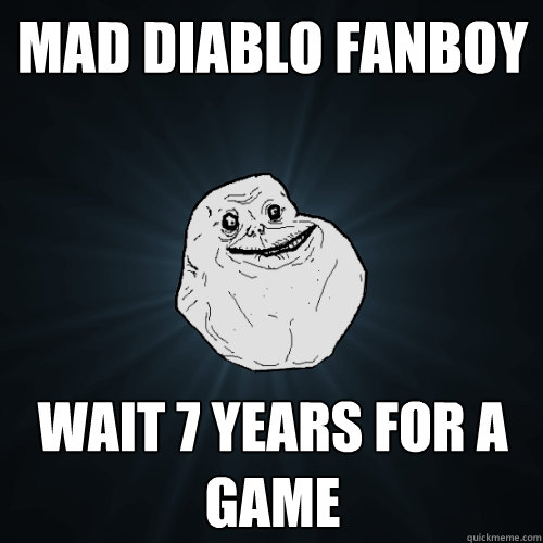Mad Diablo Fanboy Wait 7 years for a game  Forever Alone