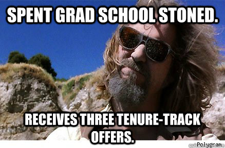 Spent grad school stoned.  Receives three tenure-track offers.   - Spent grad school stoned.  Receives three tenure-track offers.    Old Academe Stanley