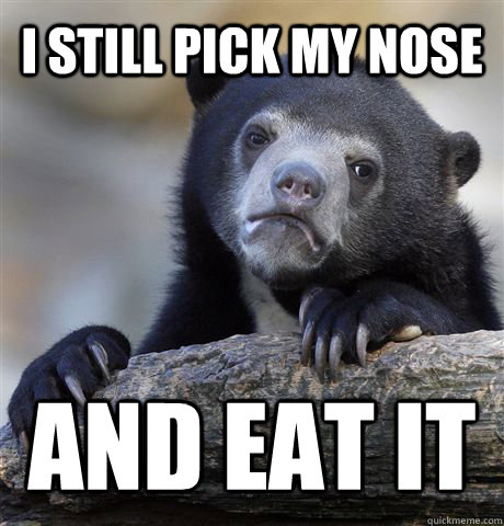 i still pick my nose and eat it  Confession Bear