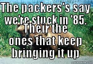 Mom, I guess there is a time warp  - THE PACKERS'S SAY WE'RE STUCK IN '85. THEIR THE ONES THAT KEEP BRINGING IT UP Misc