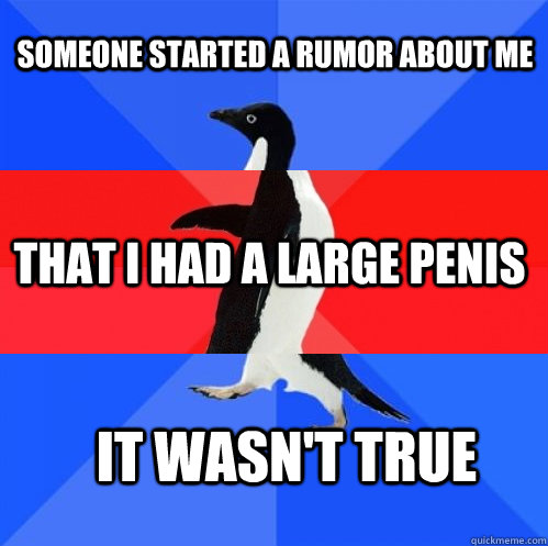 someone started a rumor about me that i had a large penis it wasn't true  Socially Awkward Awesome Awkward Penguin