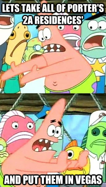 Lets take all of Porter's 2A residences' and put them in vegas  Push it somewhere else Patrick