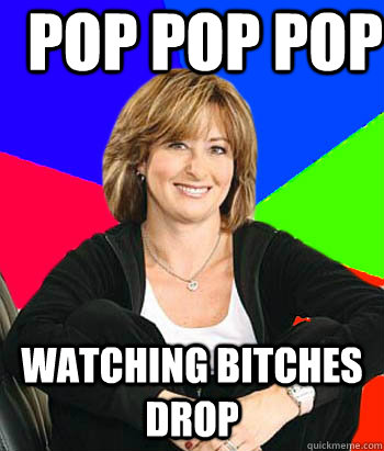 Pop pop pop Watching bitches drop  Sheltering Suburban Mom