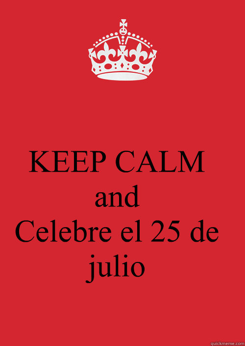 KEEP CALM
and
Celebre el 25 de julio  