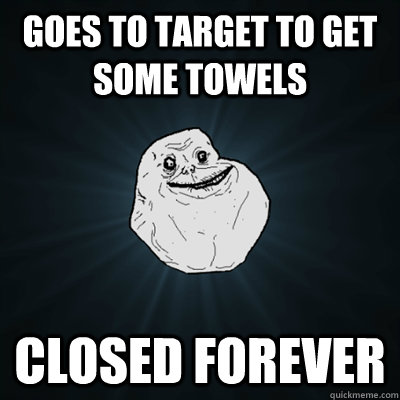 Goes to Target to get some towels Closed forever  