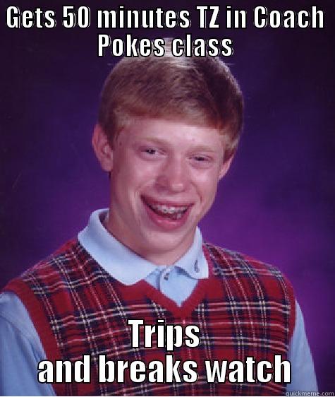 GETS 50 MINUTES TZ IN COACH POKES CLASS TRIPS AND BREAKS WATCH Bad Luck Brian