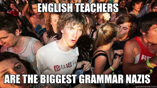 English teachers Are the biggest grammar nazis  Sudden Clarity Clarence