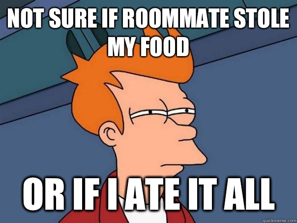 Not sure if roommate stole my food or if I ate it all  Futurama Fry